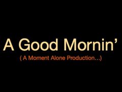 A Good Mornin' (A Moment Alone Production...)